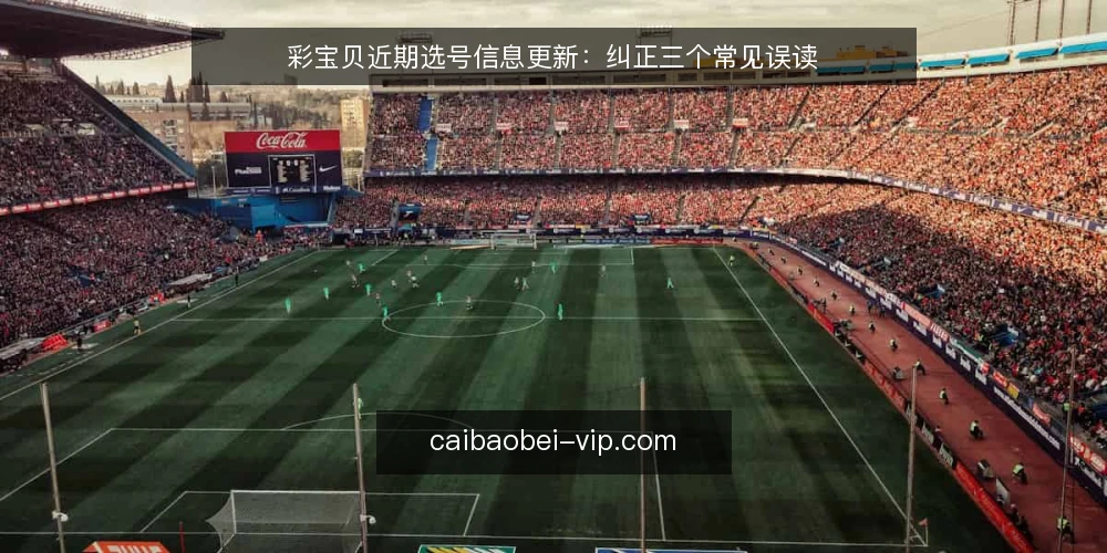 彩宝贝近期选号信息更新：纠正三个常见误读 — 近期开奖信息更新节奏：为何你总感觉滞后 配图