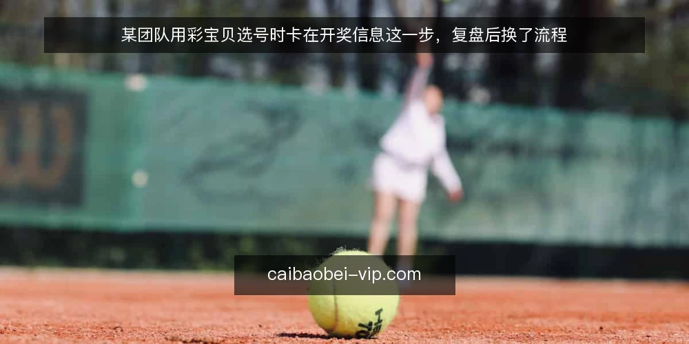 某团队用彩宝贝选号时卡在开奖信息这一步,复盘后换了流程 — 场景:某团队在开奖信息同步上耗时过多 配图